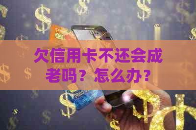 欠信用卡不还会成老吗？怎么办？