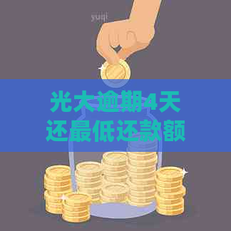 光大逾期4天还更低还款额会降额吗？