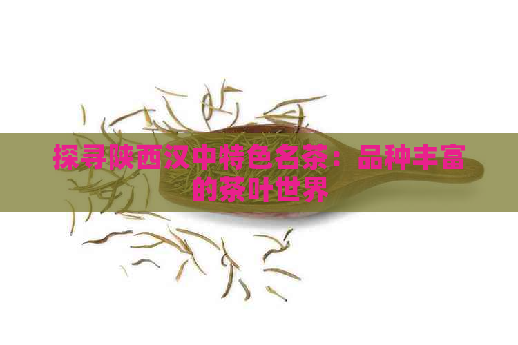 探寻陕西汉中特色名茶：品种丰富的茶叶世界