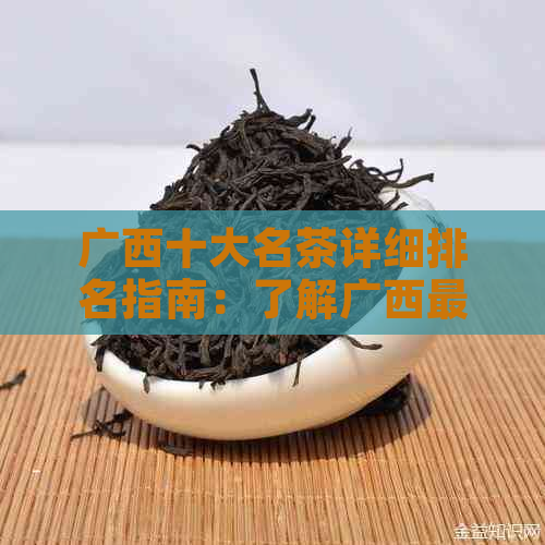 广西十大名茶详细排名指南：了解广西更具代表性的茶叶品种及特点