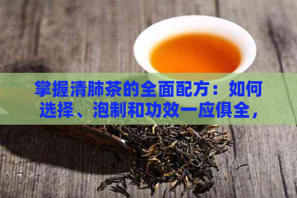 掌握清肺茶的全面配方：如何选择、泡制和功效一应俱全，让你的肺部更健！