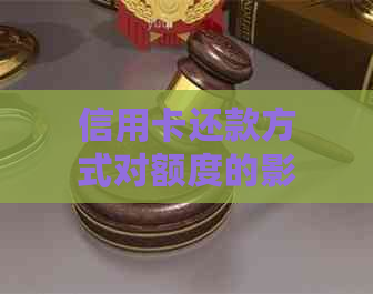 信用卡还款方式对额度的影响分析：更低还款是否会降低信用额度？