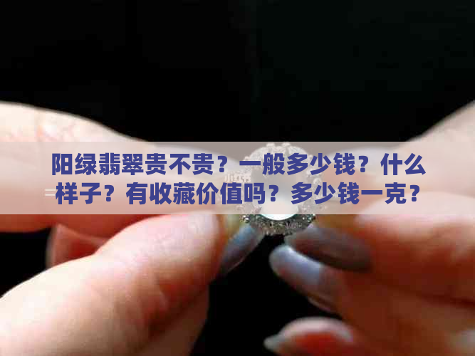 阳绿翡翠贵不贵？一般多少钱？什么样子？有收藏价值吗？多少钱一克？