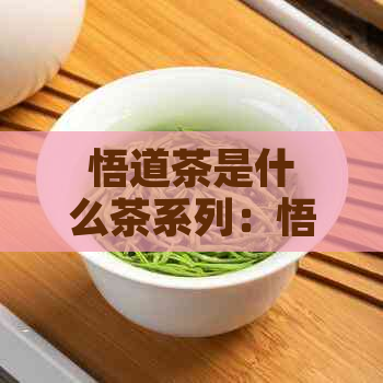 悟道茶是什么茶系列：悟道茶系列产品解析