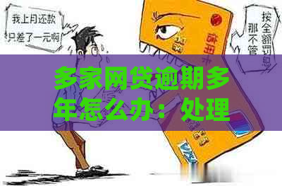 多家网贷逾期多年怎么办：处理策略和应对建议