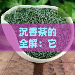 沉香茶的全解：它是什么茶？有什么功效与特点？如何冲泡与品鉴？