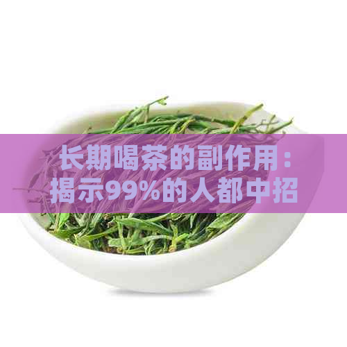 长期喝茶的副作用：揭示99%的人都中招的风险与危害