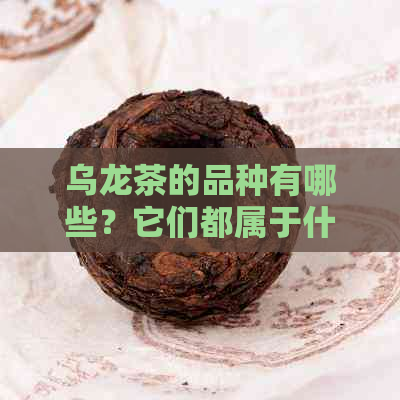 乌龙茶的品种有哪些？它们都属于什么类别？