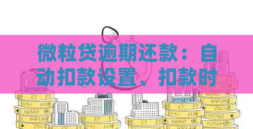 微粒贷逾期还款：自动扣款设置、扣款时间与方式全面解析，助您避免逾期困扰