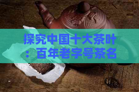 探究中国十大茶叶：百年老字号茶名字排行榜