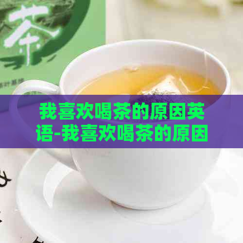 我喜欢喝茶的原因英语-我喜欢喝茶的原因英语作文