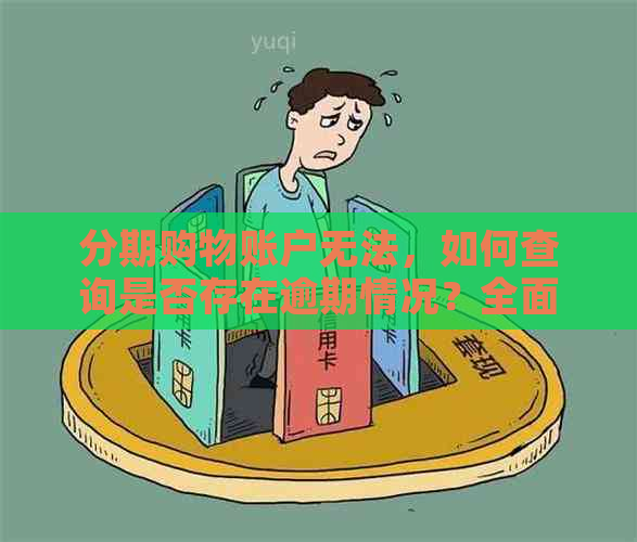 分期购物账户无法，如何查询是否存在逾期情况？全面解析解决方案