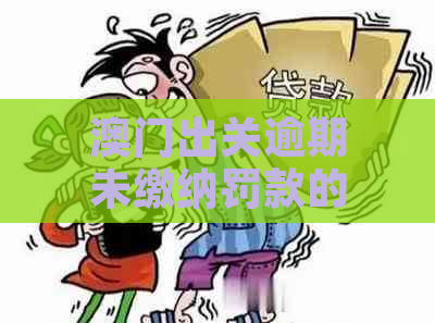 出关逾期未缴纳罚款的后果及解决方法