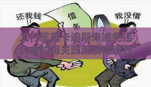 工行信用卡逾期未减免违约金的相关政策及处理方法全面解析