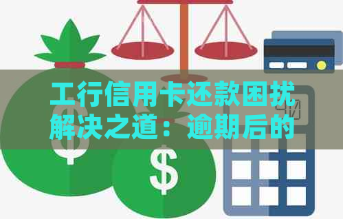 工行信用卡还款困扰解决之道：逾期后的关键处理策略