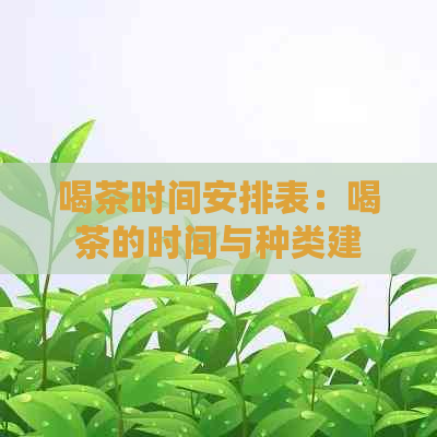 喝茶时间安排表：喝茶的时间与种类建议