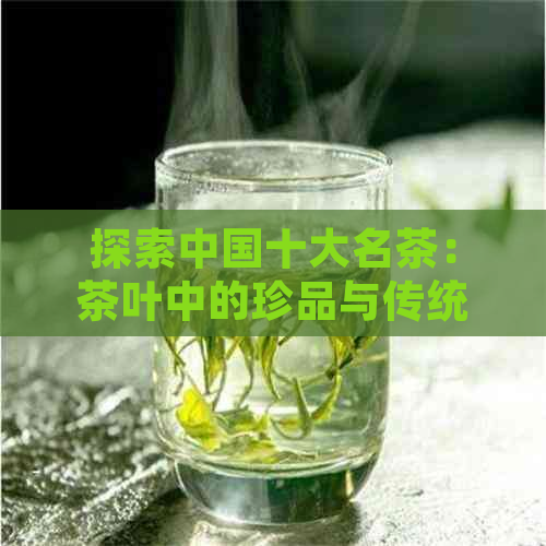 探索中国十大名茶：茶叶中的珍品与传统魅力