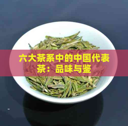 六大茶系中的中国代表茶：品味与鉴