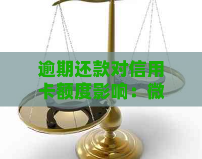 逾期还款对信用卡额度影响：微粒贷款是否会产生其他信用问题？