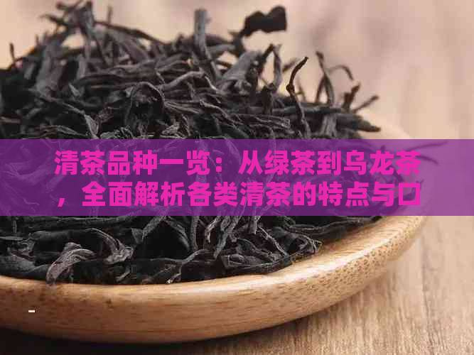 清茶品种一览：从绿茶到乌龙茶，全面解析各类清茶的特点与口感