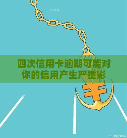 四次信用卡逾期可能对你的信用产生严重影响，了解具体情况及后果