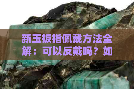 新玉扳指佩戴方法全解：可以反戴吗？如何正确佩戴？