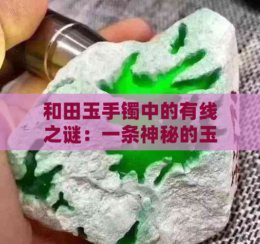 和田玉手镯中的有线之谜：一条神秘的玉镯水线