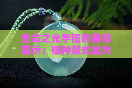 生命之光手镯的美观展示：哪种款式最为吸引？