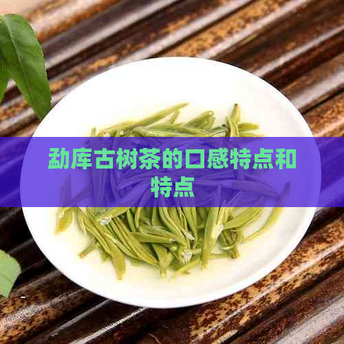 勐库古树茶的口感特点和特点