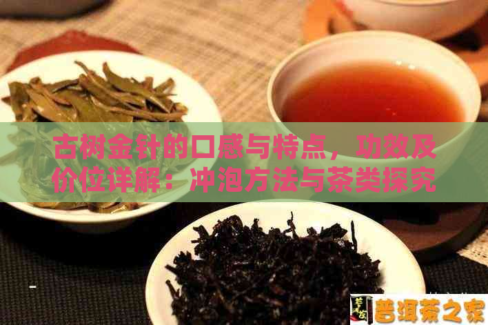 古树金针的口感与特点，功效及价位详解：冲泡方法与茶类探究