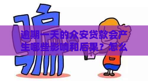 逾期一天的众安贷款会产生哪些影响和后果？怎么办才好？