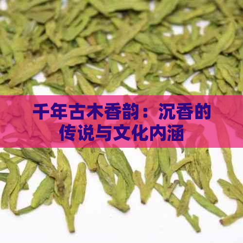 千年古木香韵：沉香的传说与文化内涵