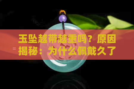 玉坠越带越重吗？原因揭秘：为什么佩戴久了会增重