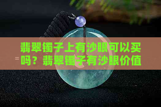 翡翠镯子上有沙眼可以买吗？翡翠镯子有沙眼价值大减吗？