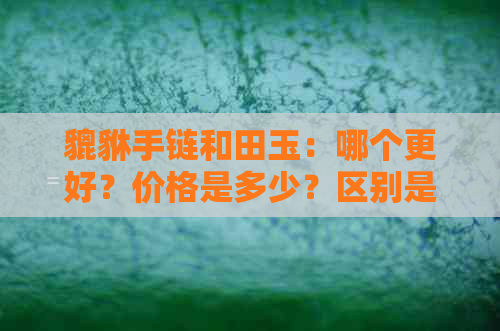 貔貅手链和田玉：哪个更好？价格是多少？区别是什么？如何盘玩？