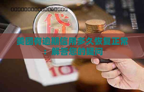 美团有逾期信用多久恢复正常：解答您的疑问