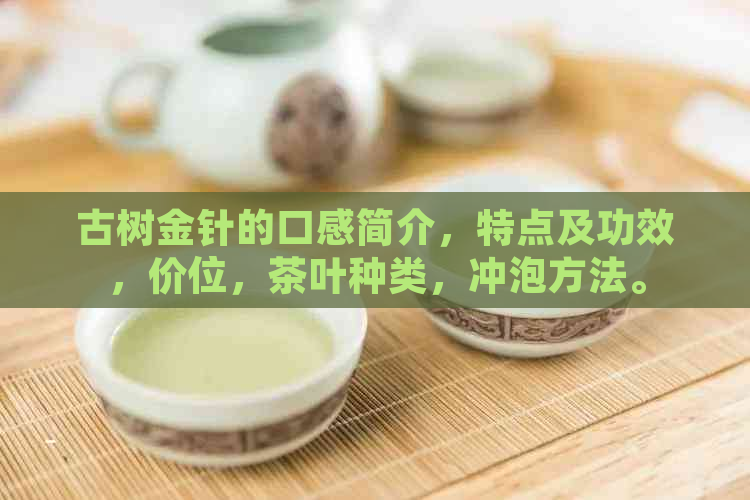 古树金针的口感简介，特点及功效，价位，茶叶种类，冲泡方法。