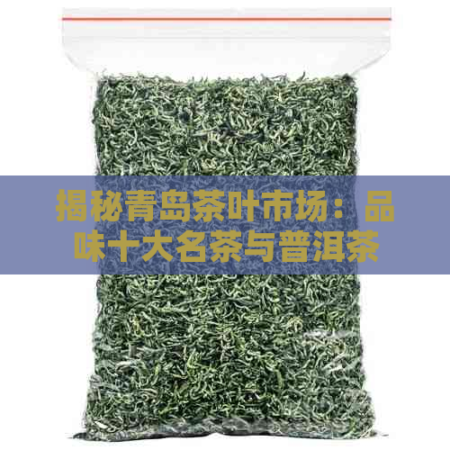 揭秘青岛茶叶市场：品味十大名茶与普洱茶的差异