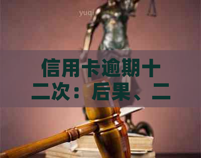 信用卡逾期十二次：后果、二次信用评估与影响分析