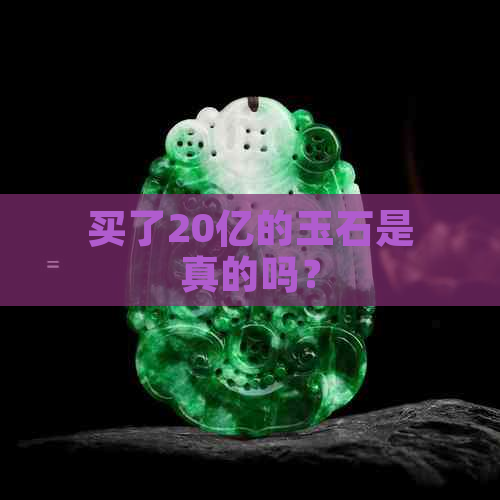 买了20亿的玉石是真的吗？