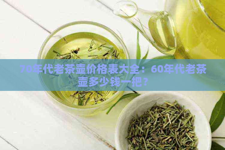 70年代老茶壶价格表大全：60年代老茶壶多少钱一把？