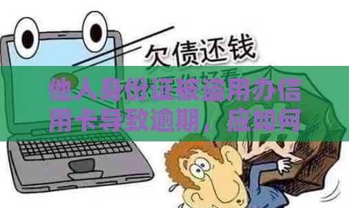 他人身份证被盗用办信用卡导致逾期，应如何处理？