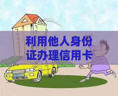 利用他人身份证办理信用卡的合法性和风险：一个律师的观点