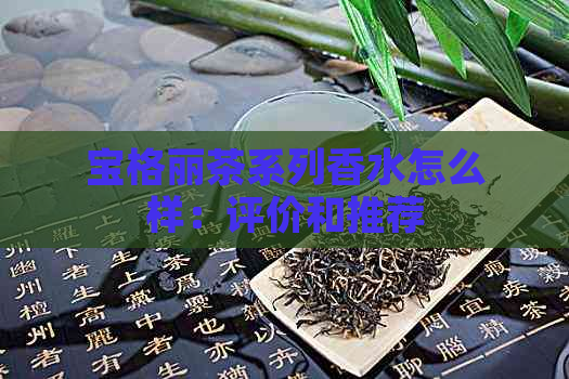 宝格丽茶系列香水怎么样：评价和推荐