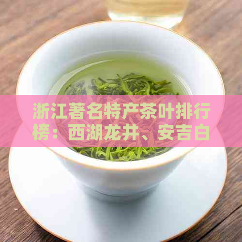 浙江著名特产茶叶排行榜：西湖龙井、安吉白茶等十大名茶脱颖而出