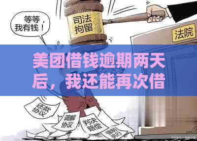 美团借钱逾期两天后，我还能再次借款吗？逾期还款的后果及解决办法全解析