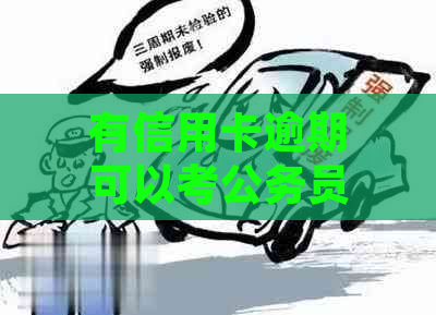 有信用卡逾期可以考公务员吗？欠信用卡可以考事业单位吗？