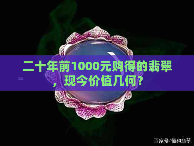 二十年前1000元购得的翡翠，现今价值几何？