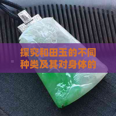 探究和田玉的不同种类及其对身体的益处