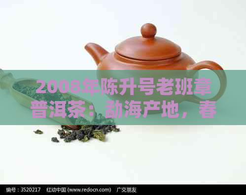 2008年陈升号老班章普洱茶：勐海产地，春茶规格，多少钱一饼？